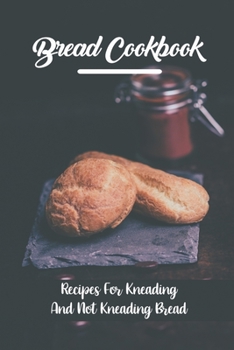 Paperback Bread Cookbook: Recipes For Kneading And Not Kneading Bread: How To Knead Bread Book