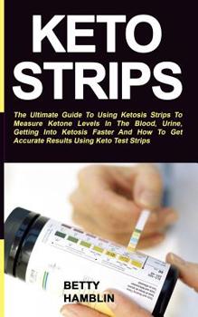 Paperback Keto Strips: The Ultimate Guide To Using Ketosis Strips To Measure Ketone Levels In The Blood, Urine, Getting Into Ketosis Faster A Book