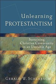 Unlearning Protestantism: Sustaining Christian Community in an Unstable Age