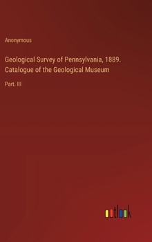 Geological Survey of Pennsylvania, 1889. Catalogue of the Geological Museum: Part. III