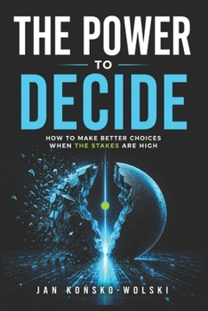 THE POWER TO DECIDE: How to Make Better Choices When the Stakes Are High (THE LIFE MASTERY LIBRARY)