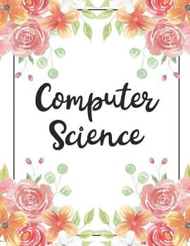 Computer Science: 100 Pages College Ruled 8.5 X 11 Notebook - 1 Subject - Flower Chic - For Students, Teachers, Ta's, Note Taking, High School, College