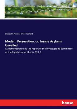 Paperback Modern Persecution, or, Insane Asylums Unveiled: As demonstrated by the report of the investigating committee of the legislature of Illinois. Vol. 1 Book
