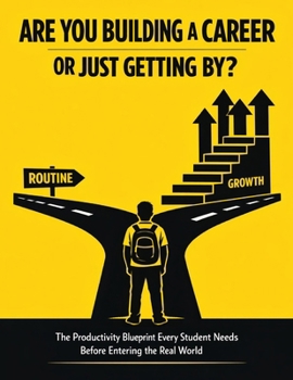 Are You Building a Career or Just Getting By?: The Productivity Blueprint Every Student Needs Before Entering the Real World