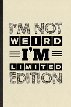 I'm Not Weird I'm Limited Edition: Funny Blank Lined Notebook/ Journal For Adult Humor Sarcastic, Offensive Joke Fun, Inspirational Saying Unique Special Birthday Gift Idea Modern 6x9 110 Pages