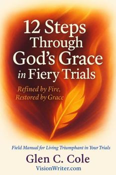 12 Steps Through God's Grace in Fiery Trails: Refined by Fire, Restored by Grace