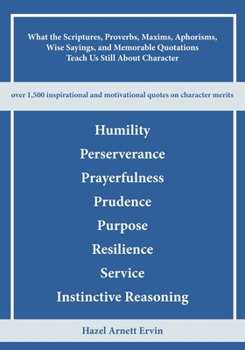 Paperback What the Scriptures, Proverbs, Maxims, Aphorisms, Wise Sayings, and Memorable Quotations Teach Us Still About Character: Humility, Perseverance, Praye Book