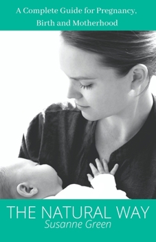 The Natural Way: A Complete Guide for Pregnancy, Birth and Motherhood