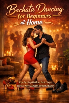 Paperback Bachata Dancing for Beginners at Home: Step-by-Step Guide to Basic Steps, Partner Moves, and Latin Rhythm Confidence Book