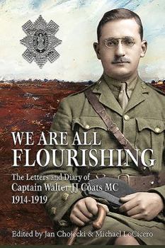 Hardcover We Are All Flourishing: The Letters and Diary of Captain Walter J J Coats MC 1914-1919 Book
