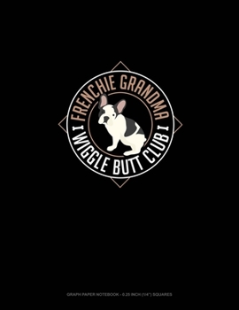 Frenchie Grandma Wiggle Butt Club: Graph Paper Notebook - 0.25 Inch (1/4) Squares