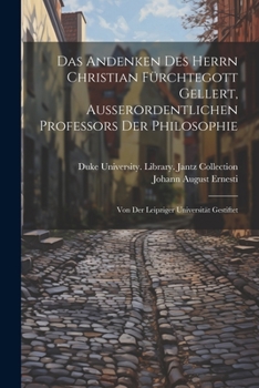 Paperback Das Andenken Des Herrn Christian Fürchtegott Gellert, Ausserordentlichen Professors Der Philosophie: Von Der Leipziger Universität Gestiftet [German] Book