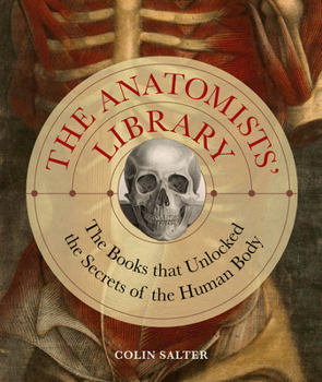 Hardcover The Anatomists' Library: The Books That Unlocked the Secrets of the Human Body Book