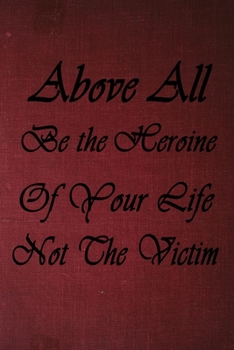 Above all, be the heroine of your life note the victim: Lined/Ruled Notebook (Inspirational Journals) size 6*9 120 pages