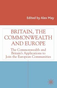 Britain, the Commonwealth and Europe: The Commonwealth and Britain's Applications to Join the European Communities (Studies in Modern History)