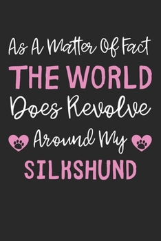 As A Matter Of Fact The World Does Revolve Around My Silkshund: Lined Journal, 120 Pages, 6 x 9, Silkshund Dog Gift Idea, Black Matte Finish (As A ... Does Revolve Around My Silkshund Journal)