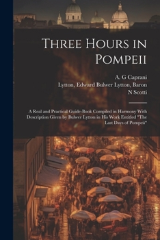 Paperback Three Hours in Pompeii; a Real and Practical Guide-book Compiled in Harmony With Description Given by Bulwer Lytton in his Work Entitled "The Last Day Book
