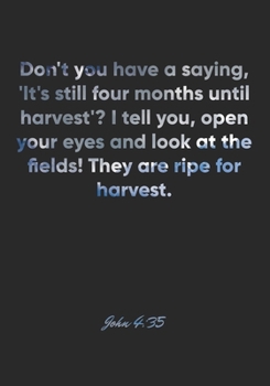 John 4: 35 Notebook: Don't you have a saying, 'It's still four months until harvest'? I tell you, open your eyes and look at the fields! They are ripe for harvest.: John 4:35 Notebook, Bible Verse Chr