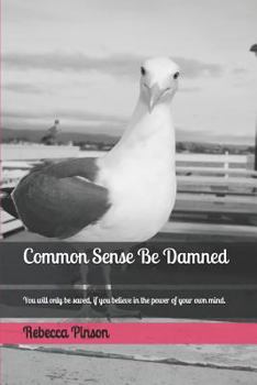 Paperback Common Sense Be Damned: You Will Only Be Saved, If You Believe in the Power of Your Own Mind. Book