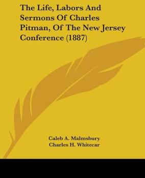 The Life, Labors And Sermons Of Charles Pitman, Of The New Jersey Conference