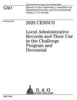 2020 census :local administrative records and their use in the Challenge Program and decennial : report to the Chairman, Committee on Homeland Security and Governmental Affairs, U.S. Senate.