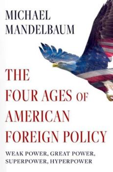 Paperback The Four Ages of American Foreign Policy: Weak Power, Great Power, Superpower, Hyperpower Book