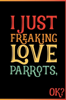 I Just Freaking Love Parrots Ok: Animal Shelters or Rescues Adoption Notebook Flower Wide Ruled Lined Journal 6x9 Inch ( Legal ruled ) Family Gift ... or Kids in Holidays - Cute 70s Retro Cover