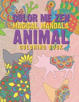 Color Me Zen Magical Mandala Animal Coloring Book: Relaxation Magic Coloring Pages For Adults Teens Fun, Easy Stress Relief Unique & Soothing For The Soul Ease Anxiety Beautiful & Exotic Animals