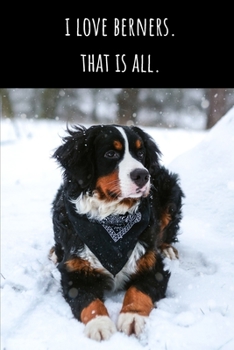 I Love Berners. That Is All - Lined Journal and Notebook: Bernese Mountain Dog Notebook for Students, Writers and Notetakers