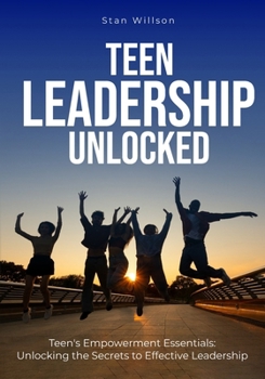 Paperback Teen Leadership Unlocked: Teen's Empowerment Essentials: Unlocking the Secrets to Effective Leadership Book
