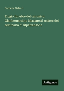 Elogio funebre del canonico Gianbernardino Mascaretti rettore del seminario di Ripatransone (Italian Edition)