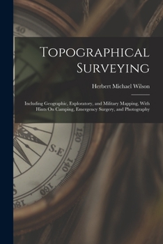 Paperback Topographical Surveying: Including Geographic, Exploratory, and Military Mapping, With Hints On Camping, Emergency Surgery, and Photography Book