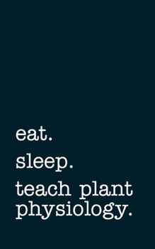 Paperback eat. sleep. teach plant physiology. - Lined Notebook: Writing Journal Book