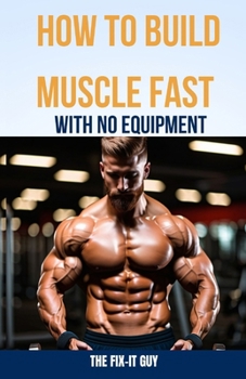 Paperback How to Build Muscle Fast With No Equipment: The At-Home Bible For Cutting Gym Costs and Sculpting a Lean Physique Through Calisthenics and Smart Diet Book