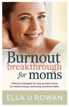 Burnout Breakthrough for Moms: Practical Strategies for Stay-at-Home Moms to Reclaim Energy, Restore Joy, and Thrive Daily.