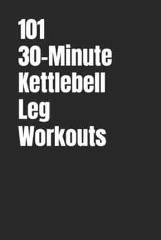 Paperback 101 30-Minute Kettlebell Leg Workouts: Power, Stability and Endurance Through Smart Kettlebell Training Book
