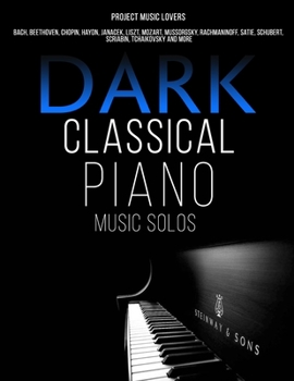 Paperback Dark Classical Piano Music Solos: Bach, Beethoven, Chopin, Haydn, Janacek, Liszt, Mozart, Mussorgsky, Rachmaninoff, Satie, Schubert, Scriabin, Tchaiko Book