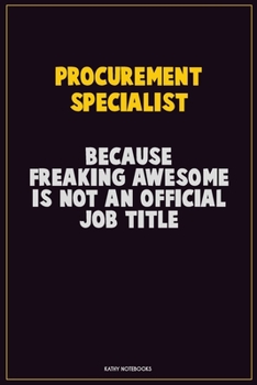Procurement Specialist, Because Freaking Awesome Is Not An Official Job Title: Career Motivational Quotes 6x9 120 Pages Blank Lined Notebook Journal
