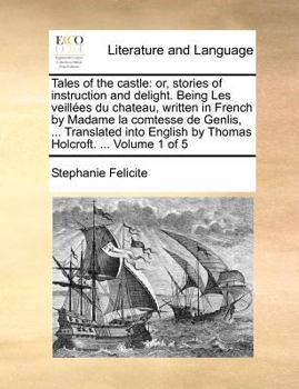 Tales of the castle: or, stories of instruction and delight. Being Les veill�es du chateau, written in French by Madame la comtesse de Genlis, ... Translated into English by Thomas Holcroft. ... Volum