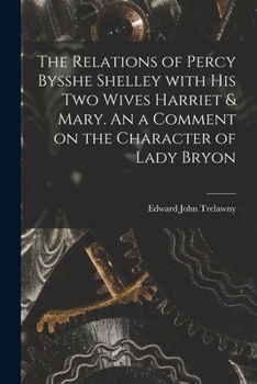 Paperback The Relations of Percy Bysshe Shelley With His Two Wives Harriet & Mary. An a Comment on the Character of Lady Bryon Book