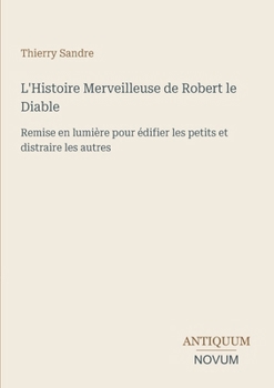 L'Histoire Merveilleuse de Robert le Diable: Remise en lumière pour édifier les petits et distraire les autres (French Edition)