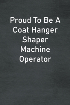 Paperback Proud To Be A Coat Hanger Shaper Machine Operator: Lined Notebook For Men, Women And Co Workers Book