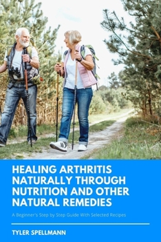 Paperback Healing Arthritis Through Nutrition and Other Natural Remedies: A Beginner's Step by Step Guide With Selected Recipes Book