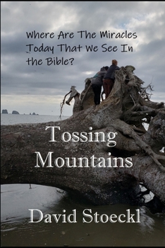 Paperback Tossing Mountains: Where Are The Miracles Today We See in the Holy Bible? Book