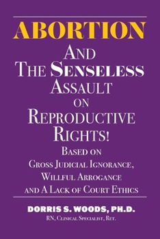 Abortion and The Senseless Assault on Reproductive Rights!: Based on Gross Judicial Ignorance, Willful Arrogance and A Lack of Court Ethics