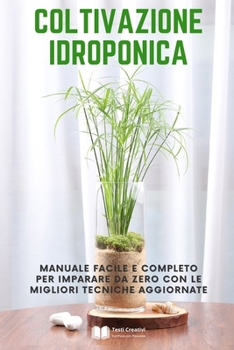 Coltivazione Idroponica: Manuale facile e completo per imparare da zero con le migliori tecniche aggiornate
