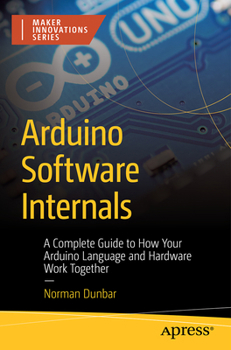 Paperback Arduino Software Internals: A Complete Guide to How Your Arduino Language and Hardware Work Together Book