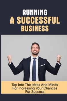 Paperback Running A Successful Business: Tap Into The Ideas And Minds For Increasing Your Chances For Success: Building A Successful Business Plan Book