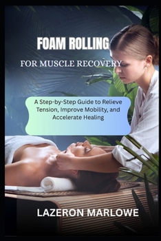 Paperback Foam Rolling for Muscle Recovery: A Step-by-Step Guide to Relieve Tension, Improve Mobility, and Accelerate Healing Book