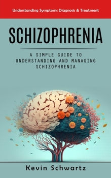 Paperback Schizophrenia: Understanding Symptoms Diagnosis & Treatment (A Simple Guide to Understanding and Managing Schizophrenia) Book